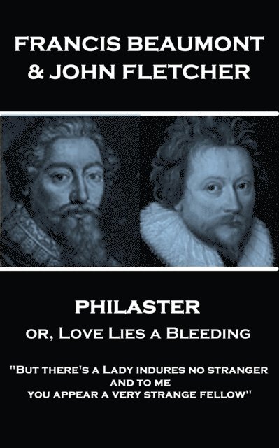 Francis Beaumont & John Fletcher - Philaster or, Love Lies a Bleeding: 'But there's a Lady indures no stranger; and to me you appear a very strange fe 1