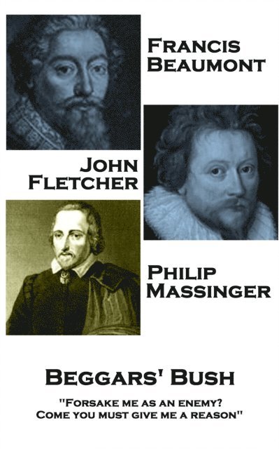 Francis Beaumont, John Fletcher & Philip Massinger - Beggars' Bush: 'Forsake me as an enemy? Come you must give me a reason' 1