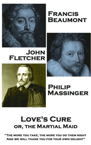 bokomslag Francis Beaumont, JohnFletcher & Philip Massinger - Love's Cure or, The Martial: "The more you take, the more you do them right, And we will thank you