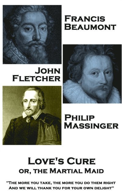 Francis Beaumont, JohnFletcher & Philip Massinger - Love's Cure or, The Martial: 'The more you take, the more you do them right, And we will thank you 1