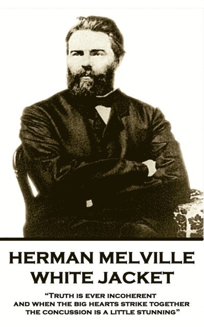 Herman Melville - White Jacket: 'Truth is ever incoherent, and when the big hearts strike together, the concussion is a little stunning' 1