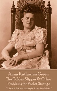 bokomslag Anna Katherine Green - The Golden Slipper & Other Problems for Violet Strange: 'It is not for me to suspect but to detect'