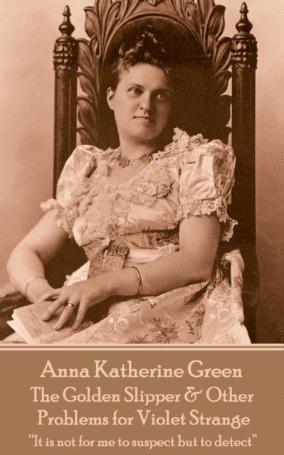 Anna Katherine Green - The Golden Slipper & Other Problems for Violet Strange: 'It is not for me to suspect but to detect' 1