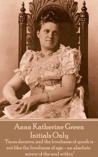 bokomslag Anna Katherine Green - Initials Only: 'Faces deceive, and the loveliness of youth is not like the loveliness of age - an absolute mirror of the soul w