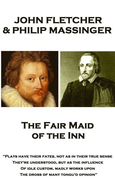 John Fletcher & Philip Massinger - The Fair Maid of the Inn: 'Plays have their fates, not as in their true sense They're understood, but as the influe 1