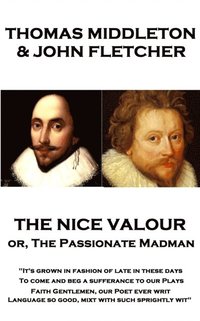 bokomslag Thomas Middleton - The Nice Valour or, The Passionate Madman: 'It's grown in fashion of late in these days, To come and beg a sufferance to our Plays