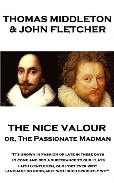 Thomas Middleton - The Nice Valour or, The Passionate Madman: 'It's grown in fashion of late in these days, To come and beg a sufferance to our Plays 1