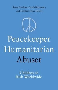 bokomslag Peacekeeper, Humanitarian, Abuser: Children at Risk Worldwide