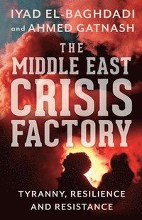 bokomslag The Middle East Crisis Factory: Tyranny, Resilience and Resistance