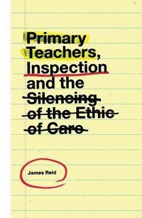 bokomslag Primary Teachers, Inspection and the Silencing of the Ethic of Care