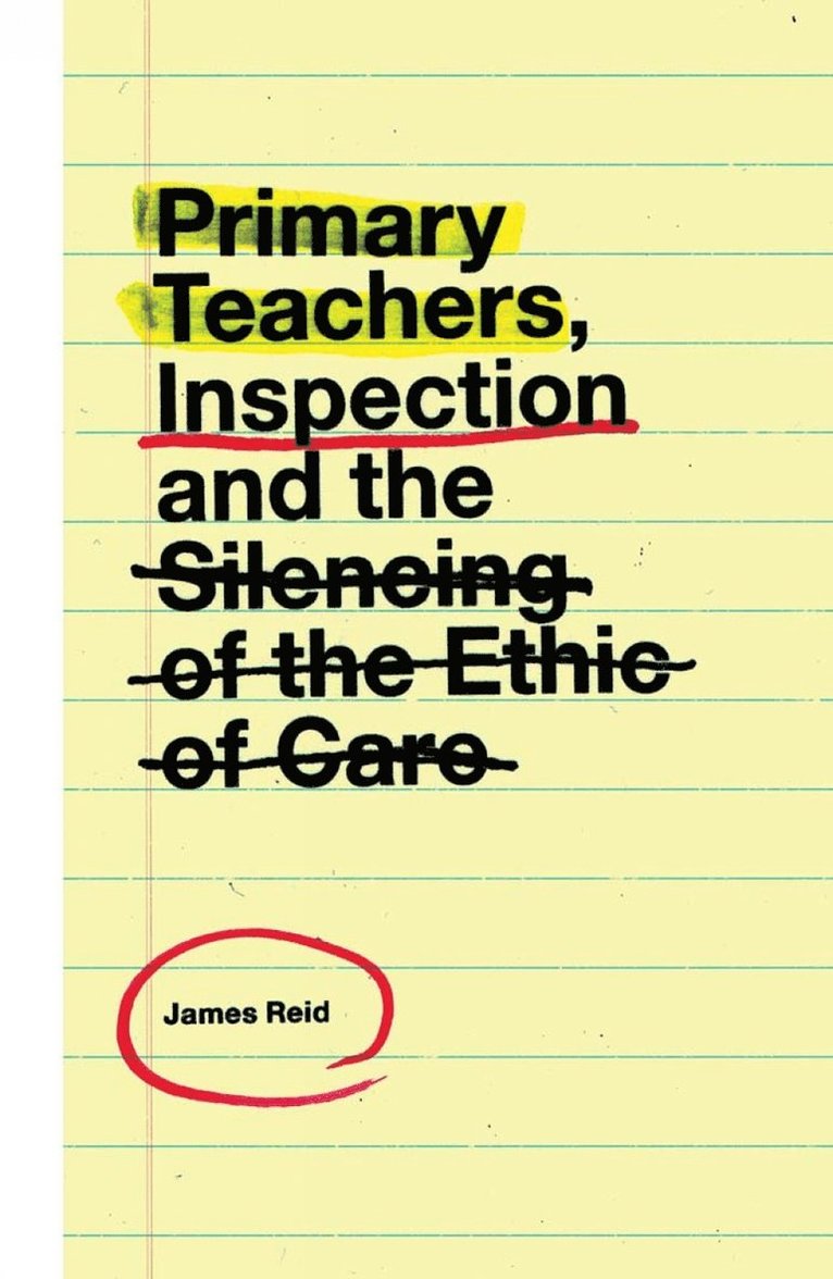 James Reid, UK) Reid, James (University of Huddersfield - Primary Teachers, Inspection and the Silencing of the Ethic of Care, Inbunden