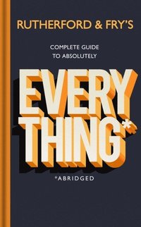 bokomslag Rutherford and Fry's Complete Guide to Absolutely Everything (Abridged)