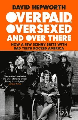 David Hepworth - Overpaid, Oversexed and Over There: How a Few Skinny Brits with Bad Teeth Rocked America, Häftad
