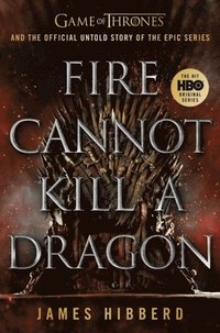bokomslag Fire Cannot Kill a Dragon: Game of Thrones and the Official Untold Story of an Epic Series