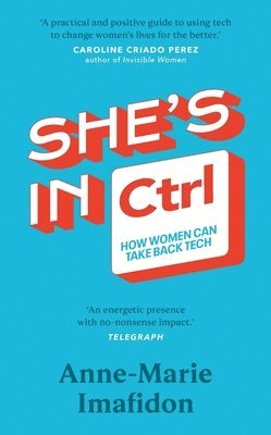 Anne-Marie Imafidon - Shes In CTRL : How women can take back tech  to communicate, investigate, problem-solve, broker deals and protect themselves in a digital world, Inbunden
