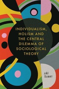 bokomslag Individualism, Holism and the Central Dilemma of Sociological Theory