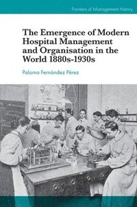 bokomslag The Emergence of Modern Hospital Management and Organisation in the World 1880s-1930s