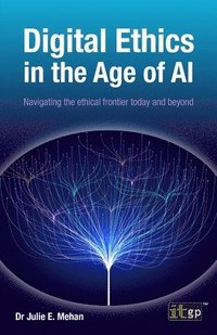 bokomslag Digital Ethics in the Age of AI: Navigating the ethical frontier today and beyond