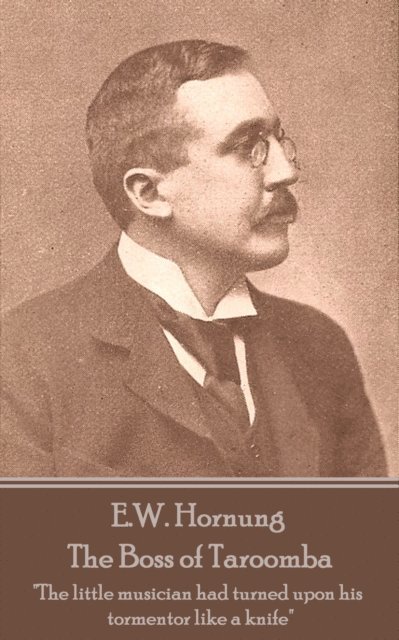 E. W. Hornung - E.W. Hornung - The Boss of Taroomba: "The little musician had turned upon his tormentor like a knife", Häftad