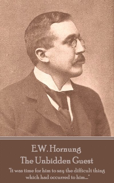 E.W. Hornung - The Unbidden Guest: 'It was time for him to say the difficult thing which had occurred to him....' 1