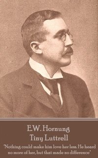 bokomslag E.W. Hornung - Tiny Luttrell: 'Nothing could make him love her less. He heard no more of her, but that made no difference'