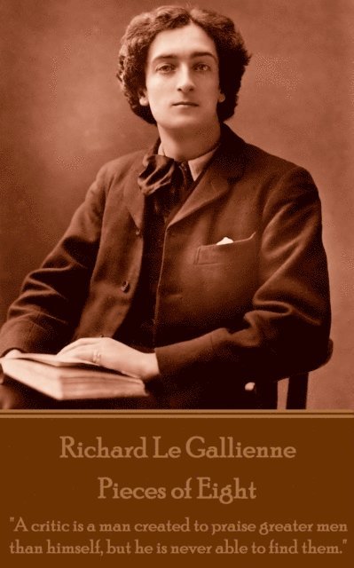 Richard Le Gaillienne - Pieces of Eight: 'A critic is a man created to praise greater men than himself, but he is never able to find them.' 1