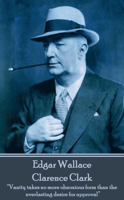 Edgar Wallace - Clarence Clark: 'Vanity takes no more obnoxious form than the everlasting desire for approval' 1