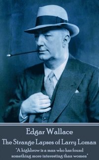 bokomslag Edgar Wallace - The Strange Lapses of Larry Loman: 'A highbrow is a man who has found something more interesting than women'