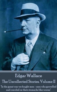 bokomslag Edgar Wallace - The Uncollected Stories Volume II: "In the great war we fought men-men who grovelled and crawled on their stomachs like worms"