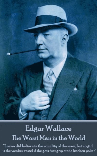 Edgar Wallace - The Worst Man in the World: 'I never did believe in the equality of the sexes, but no girl is the weaker vessel if she gets first grip 1