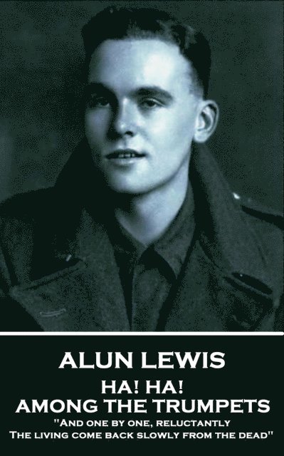 Alun Lewis - Ha! Ha! Among the Trumpets: 'And one by one, reluctantly, The living come back slowly from the dead' 1