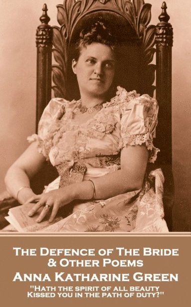 bokomslag Anna Katherine Green - The Defence of the Bride & Other Poems: 'Hath the spirit of all beauty Kissed you in the path of duty?'