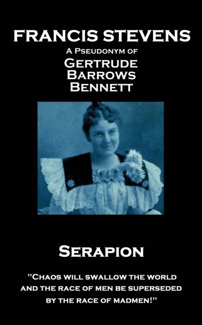 Francis Stevens - Serapion: 'Chaos will swallow the world, and the race of men be superseded by the race of madmen!' 1