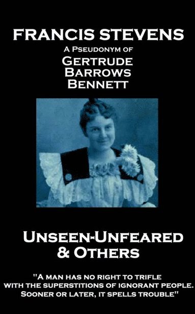 bokomslag Francis Stevens - Unseen - Unfeared and Other Stories: 'A man has no right to trifle with the superstitions of ignorant people. Sooner or later, it sp