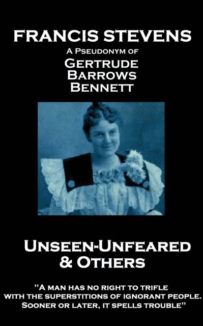 Francis Stevens - Francis Stevens - Unseen - Unfeared and Other Stories: "A man has no right to trifle with the superstitions of ignorant people. Sooner or later, it sp, Häftad