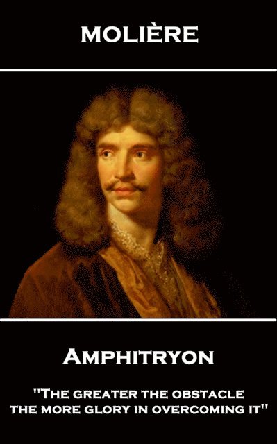Moliere - Amphitryon: 'The greater the obstacle, the more glory in overcoming it'' 1
