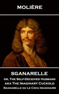 bokomslag Moliere - Sganarelle or, The Self-Deceived Husband aka The Imaginary Cuckold: Sganarelle ou Le Cocu Imaginaire