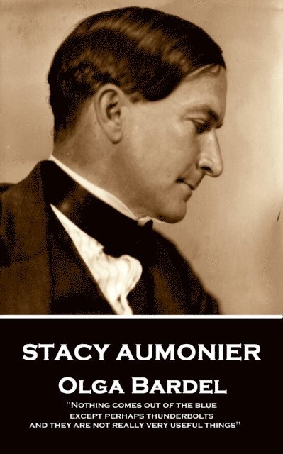 Stacy Aumonier - Olga Bardel: 'Nothing comes out of the blue, except perhaps thunderbolts and they are not really very useful things' 1