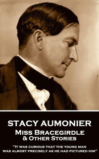 bokomslag Stacy Aumonier - Miss Bracegirdle & Other Stories: "It was curious that the young man was almost precisely as he had pictured him"