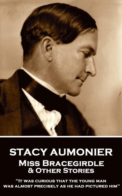 Stacy Aumonier - Miss Bracegirdle & Other Stories: 'It was curious that the young man was almost precisely as he had pictured him' 1