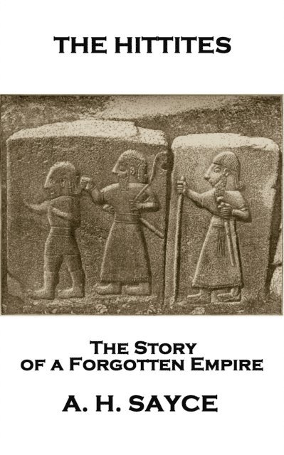 Archibald Henry Sayce - The Hittites: The Story of a Forgotten Empire 1