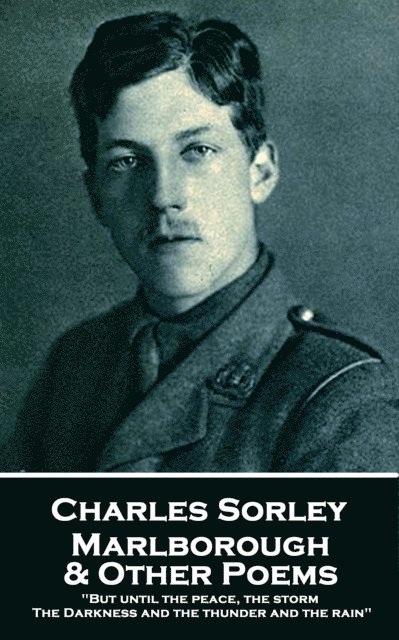 Charles Sorley - Marlborough & Other Poems: 'But until the peace, the storm, The Darkness and the thunder and the rain' 1