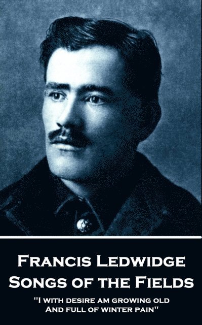 Francis Ledwidge - Songs of the Fields: "I with desire am growing old, And full of winter pain"