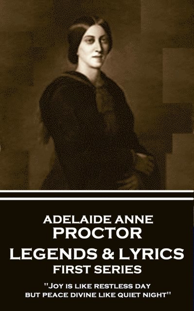 Adelaide Anne Procter - Legends & Lyrics: First Series: 'Joy is like restless day; but peace divine like quiet night'' 1