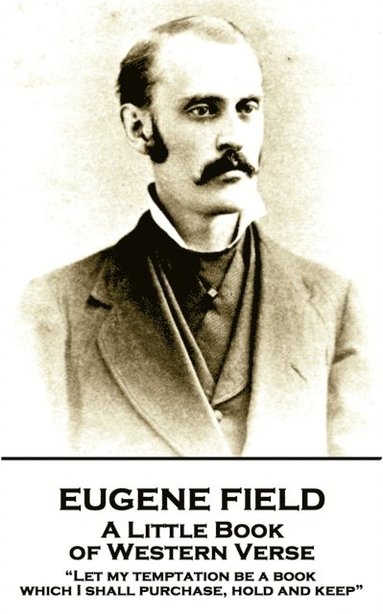 bokomslag Eugene Field - A Little Book of Western Verse: 'Let my temptation be a book, which I shall purchase, hold and keep'