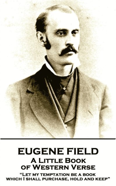 Eugene Field - A Little Book of Western Verse: 'Let my temptation be a book, which I shall purchase, hold and keep' 1