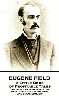 bokomslag Eugene Field - A Little Book of Profitable Tales: 'No book can be appreciated until it has been slept with and dreamed over'