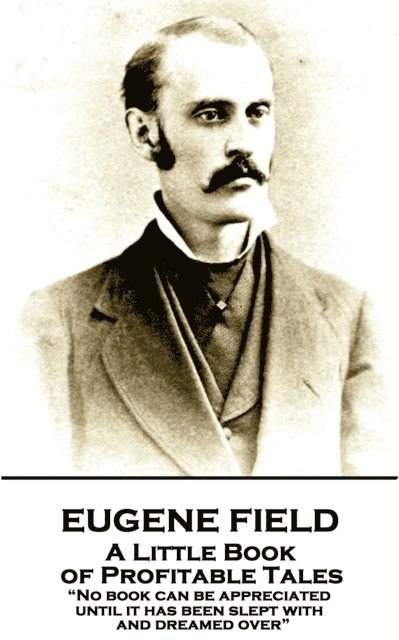 Eugene Field - A Little Book of Profitable Tales: 'No book can be appreciated until it has been slept with and dreamed over' 1