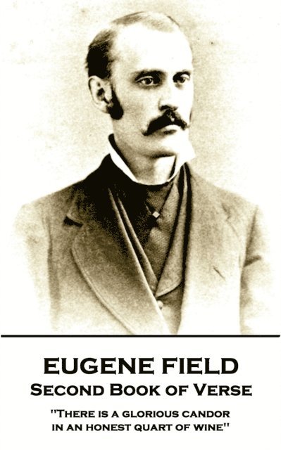 Eugene Field - Second Book of Verse: 'There is a glorious candor in an honest quart of wine'' 1