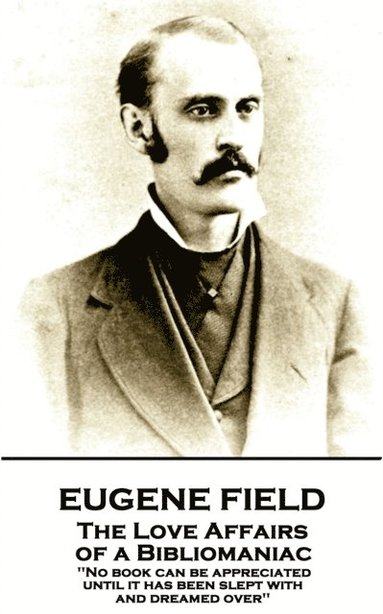 bokomslag Eugene Field - The Love Affairs of a Bibliomaniac: 'No book can be appreciated until it has been slept with and dreamed over''